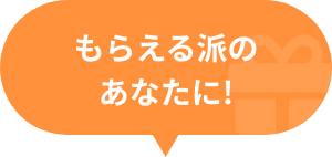 もらえる派のあなたに!