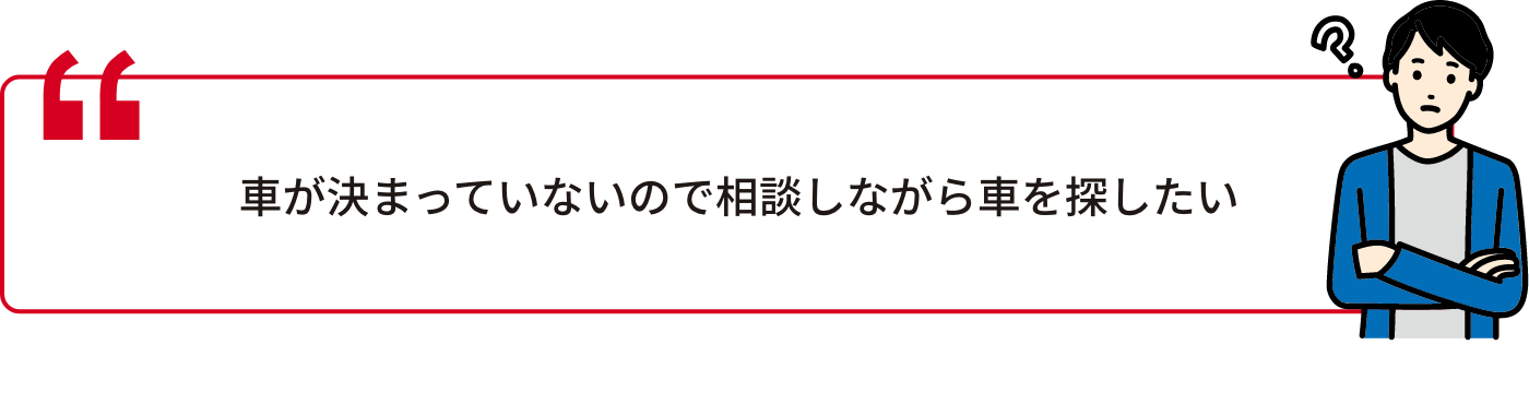 車が決まっていないので相談しながら車を探したい